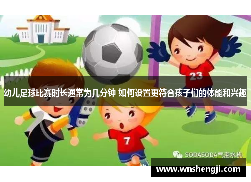 幼儿足球比赛时长通常为几分钟 如何设置更符合孩子们的体能和兴趣