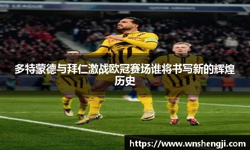 悟空体育多特蒙德与拜仁激战欧冠赛场谁将书写新的辉煌历史