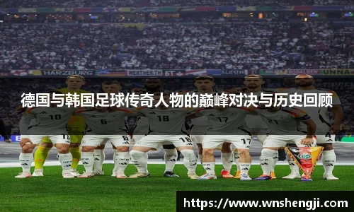 悟空体育德国与韩国足球传奇人物的巅峰对决与历史回顾