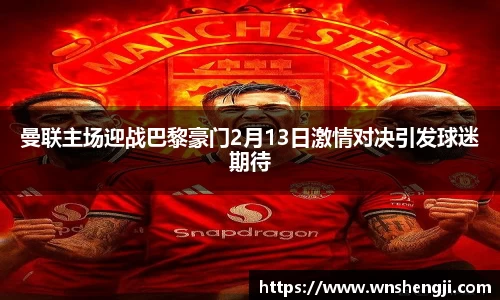 悟空体育曼联主场迎战巴黎豪门2月13日激情对决引发球迷期待