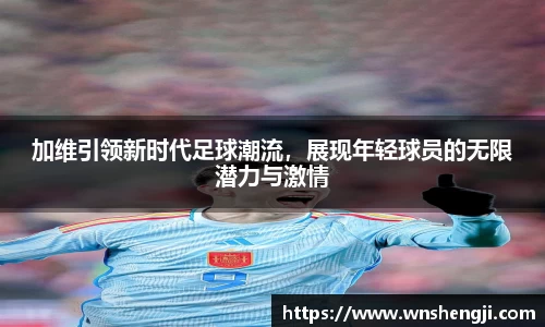 悟空体育加维引领新时代足球潮流，展现年轻球员的无限潜力与激情