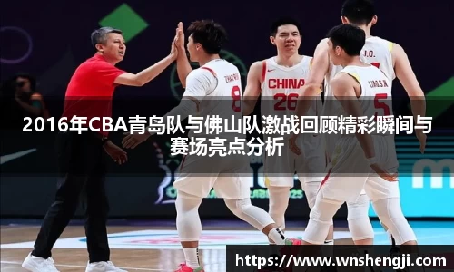 悟空体育2016年CBA青岛队与佛山队激战回顾精彩瞬间与赛场亮点分析